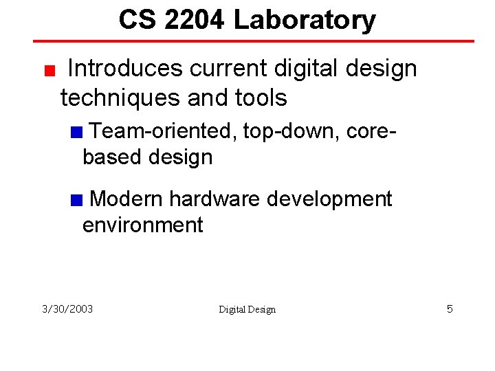 CS 2204 Laboratory Introduces current digital design techniques and tools Team-oriented, top-down, corebased design