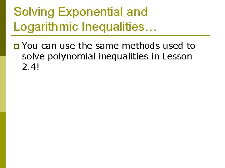 Solving Exponential and Logarithmic Inequalities… p You can use the same methods used to