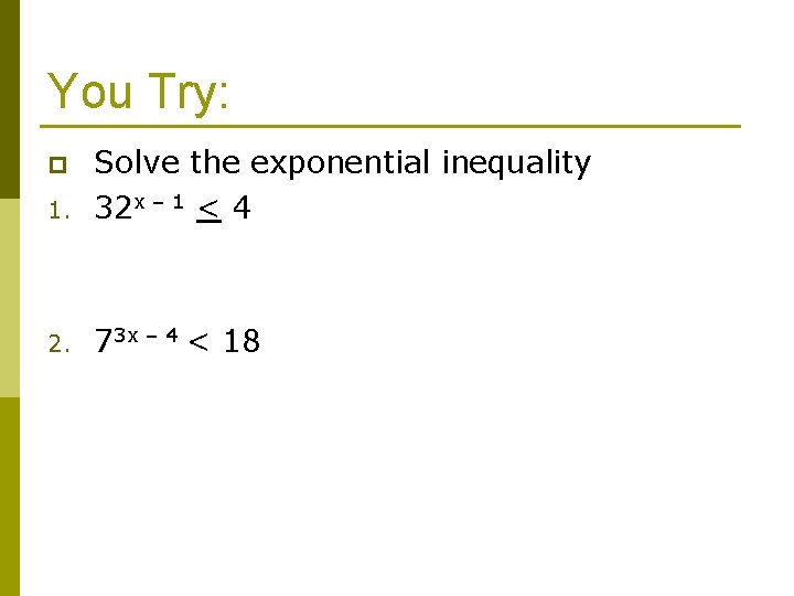 You Try: 1. Solve the exponential inequality 32 x – 1 < 4 2.