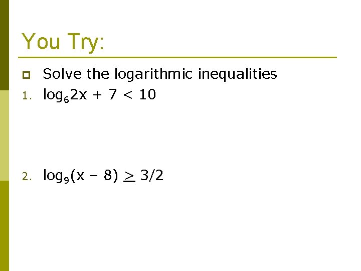 You Try: 1. Solve the logarithmic inequalities log 62 x + 7 < 10