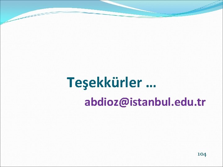 Teşekkürler … abdioz@istanbul. edu. tr 104 