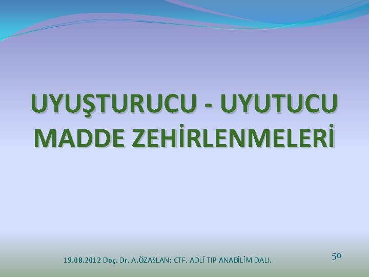 UYUŞTURUCU - UYUTUCU MADDE ZEHİRLENMELERİ 19. 08. 2012 Doç. Dr. A. ÖZASLAN: CTF. ADLİ