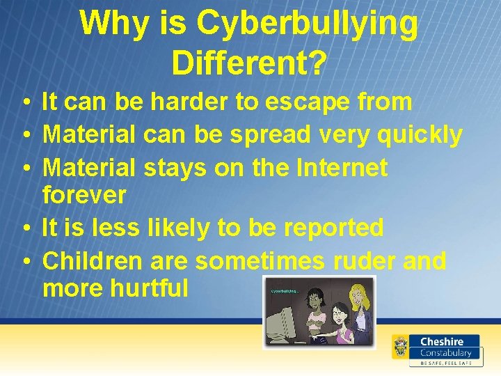 Why is Cyberbullying Different? • It can be harder to escape from • Material