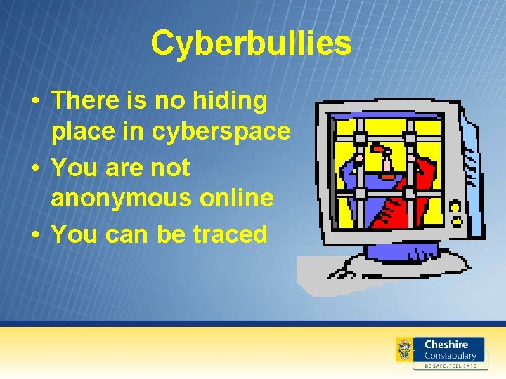 Cyberbullies • There is no hiding place in cyberspace • You are not anonymous