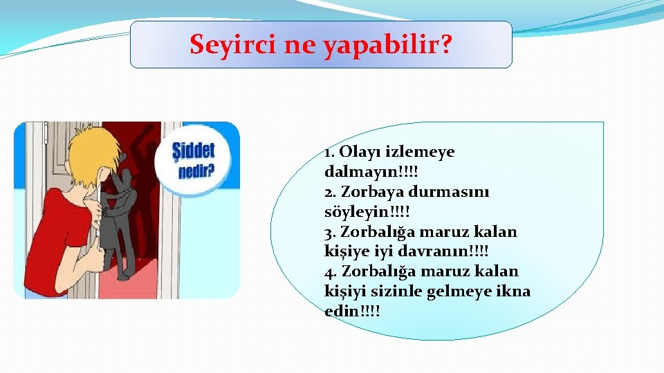 Seyirci ne yapabilir? 1. Olayı izlemeye dalmayın!!!! 2. Zorbaya durmasını söyleyin!!!! 3. Zorbalığa maruz