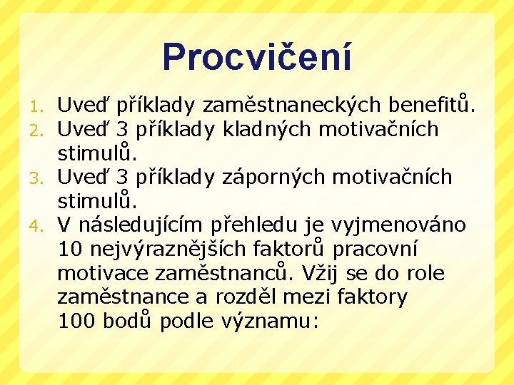Procvičení Uveď příklady zaměstnaneckých benefitů. Uveď 3 příklady kladných motivačních stimulů. 3. Uveď 3