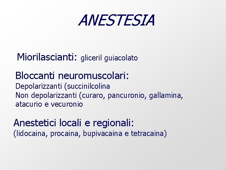 ANESTESIA Miorilascianti: gliceril guiacolato Bloccanti neuromuscolari: Depolarizzanti (succinilcolina Non depolarizzanti (curaro, pancuronio, gallamina, atacurio