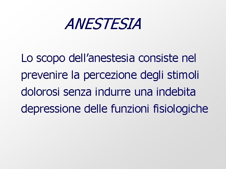 ANESTESIA Lo scopo dell’anestesia consiste nel prevenire la percezione degli stimoli dolorosi senza indurre