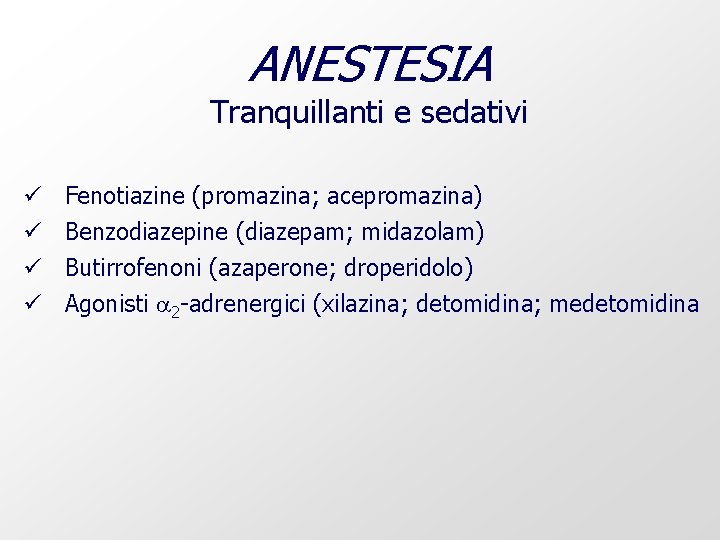 ANESTESIA Tranquillanti e sedativi ü ü Fenotiazine (promazina; acepromazina) Benzodiazepine (diazepam; midazolam) Butirrofenoni (azaperone;