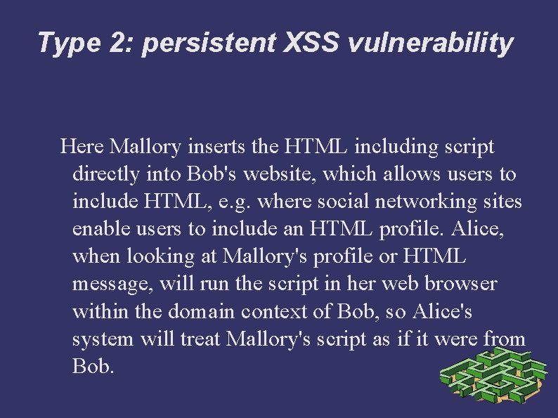 Type 2: persistent XSS vulnerability Here Mallory inserts the HTML including script directly into