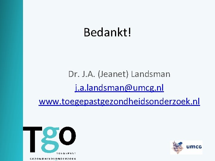 Bedankt! Dr. J. A. (Jeanet) Landsman j. a. landsman@umcg. nl www. toegepastgezondheidsonderzoek. nl 