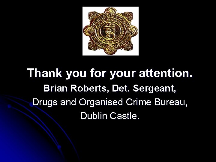 Thank you for your attention. Brian Roberts, Det. Sergeant, Drugs and Organised Crime Bureau,