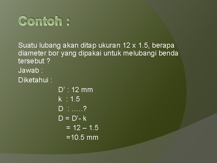 Contoh : Suatu lubang akan ditap ukuran 12 x 1. 5, berapa diameter bor
