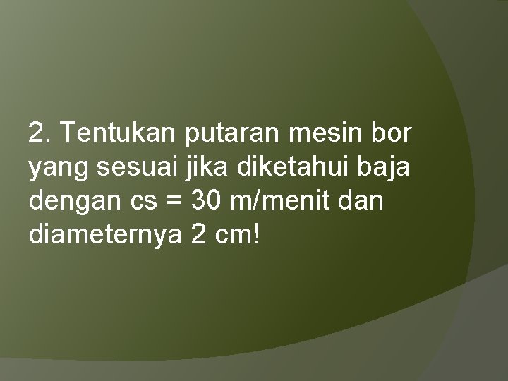2. Tentukan putaran mesin bor yang sesuai jika diketahui baja dengan cs = 30
