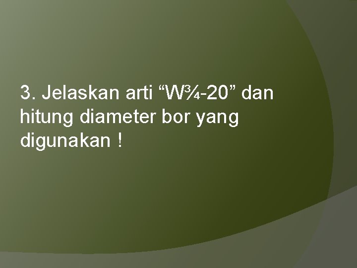 3. Jelaskan arti “W¾-20” dan hitung diameter bor yang digunakan ! 