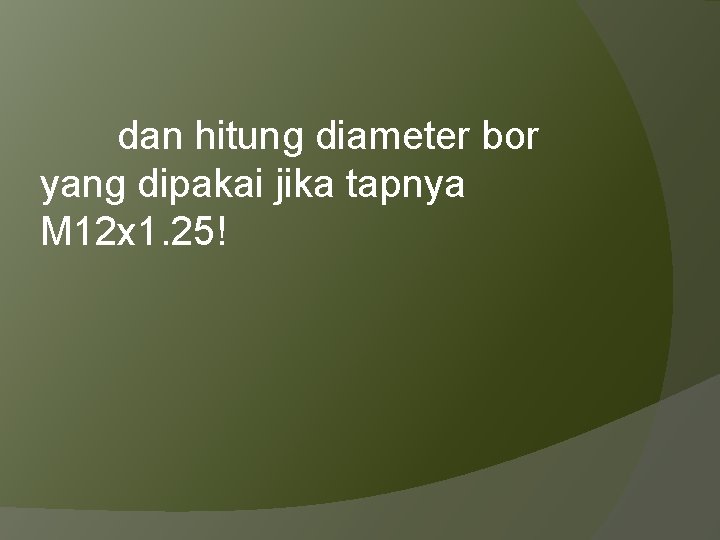  dan hitung diameter bor yang dipakai jika tapnya M 12 x 1. 25!