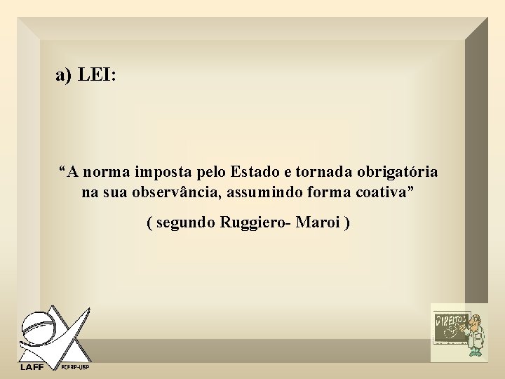 a) LEI: “A norma imposta pelo Estado e tornada obrigatória na sua observância, assumindo