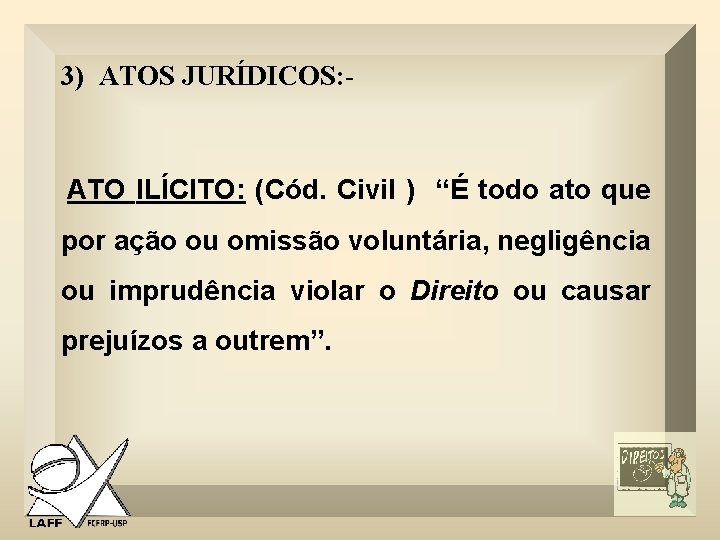 3) ATOS JURÍDICOS: - ATO ILÍCITO: (Cód. Civil ) “É todo ato que por