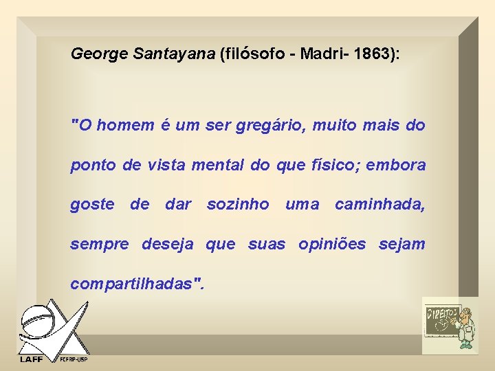 George Santayana (filósofo - Madri- 1863): "O homem é um ser gregário, muito mais