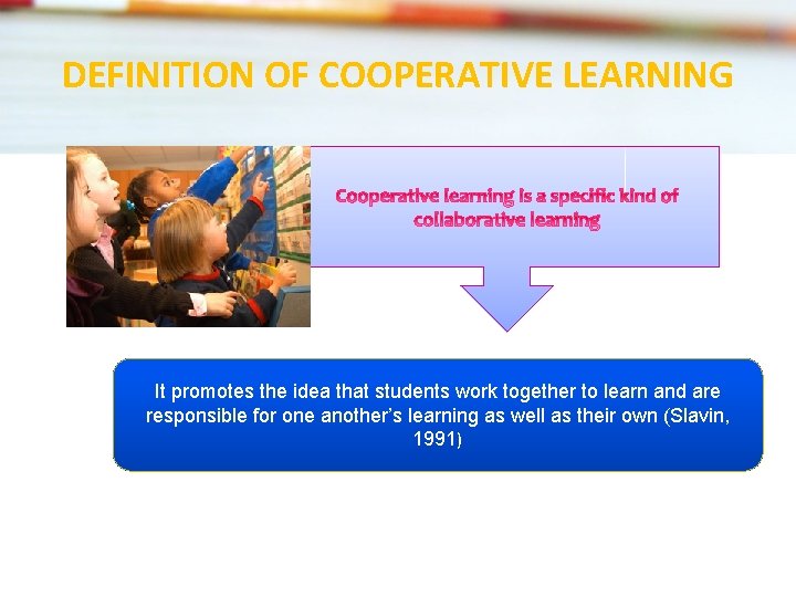 DEFINITION OF COOPERATIVE LEARNING It promotes the idea that students work together to learn