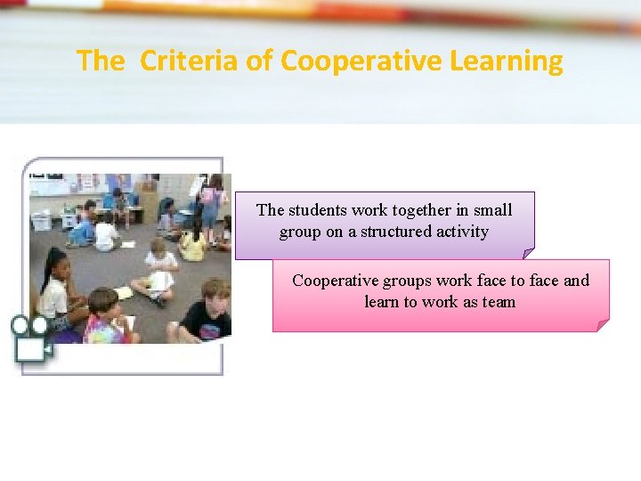 The Criteria of Cooperative Learning The students work together in small group on a
