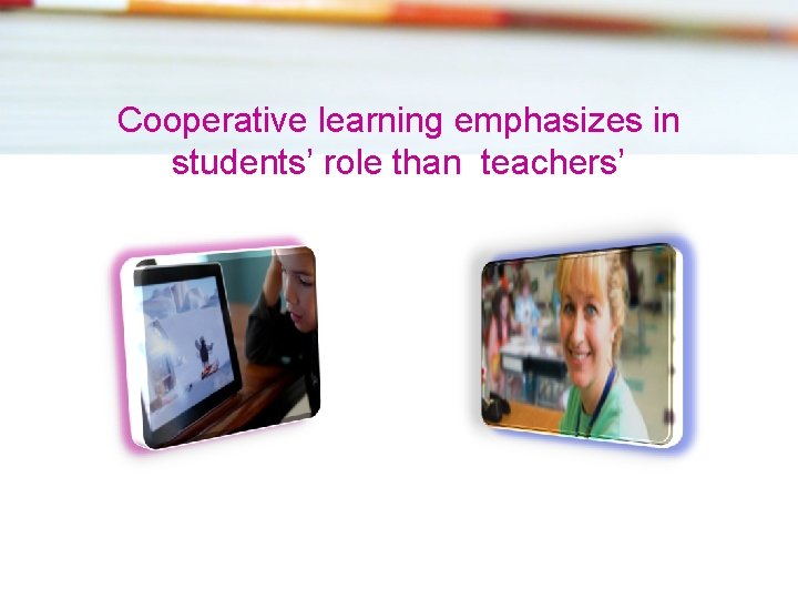 Cooperative learning emphasizes in students’ role than teachers’ 