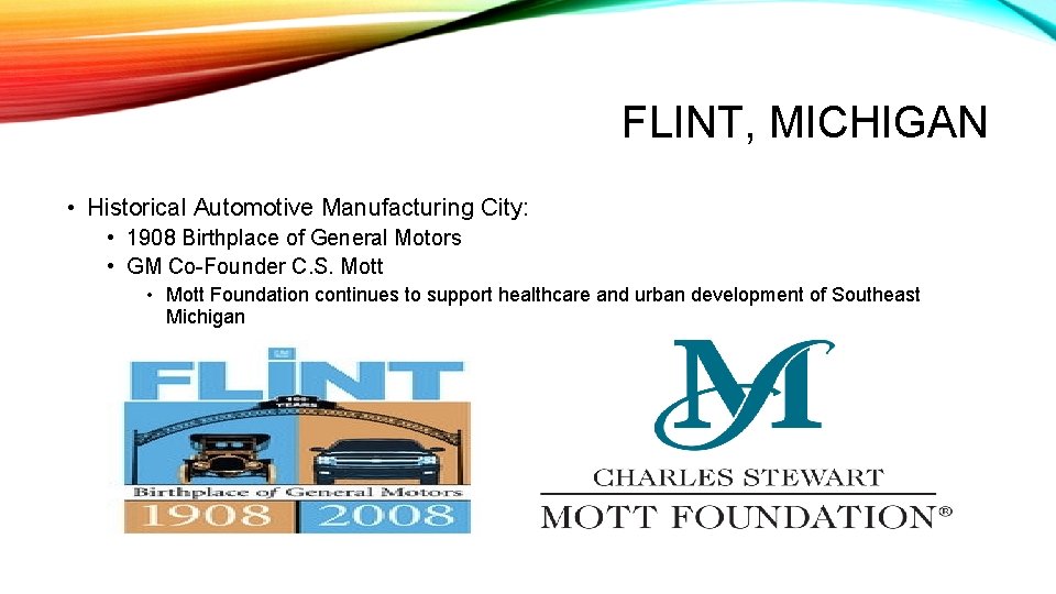 FLINT, MICHIGAN • Historical Automotive Manufacturing City: • 1908 Birthplace of General Motors •
