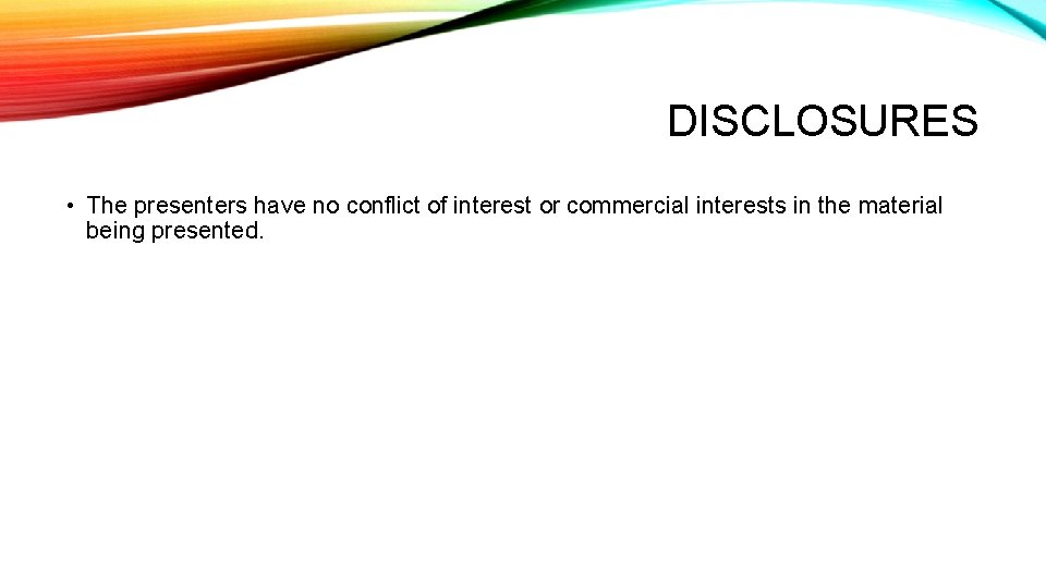 DISCLOSURES • The presenters have no conflict of interest or commercial interests in the