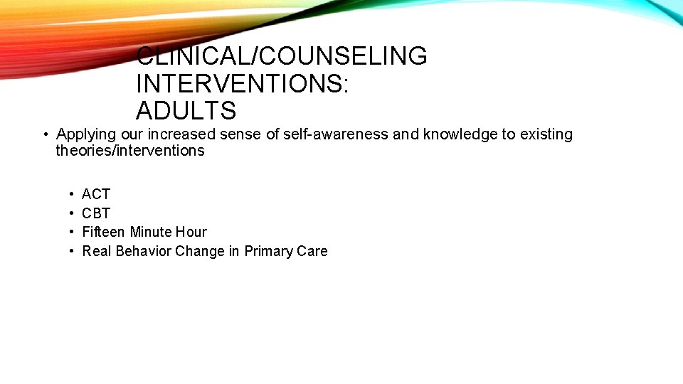 CLINICAL/COUNSELING INTERVENTIONS: ADULTS • Applying our increased sense of self-awareness and knowledge to existing
