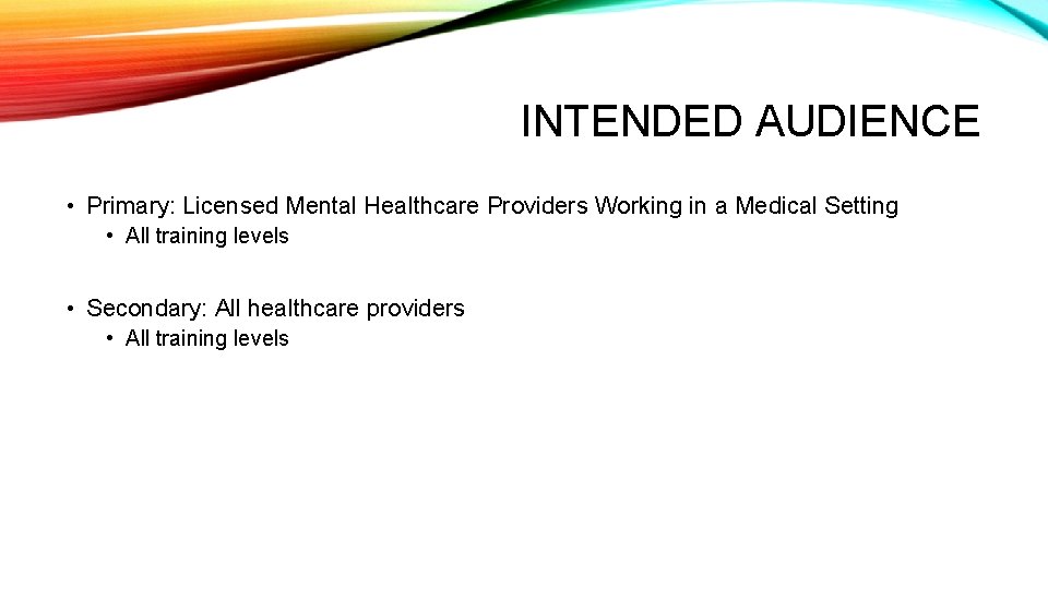 INTENDED AUDIENCE • Primary: Licensed Mental Healthcare Providers Working in a Medical Setting •