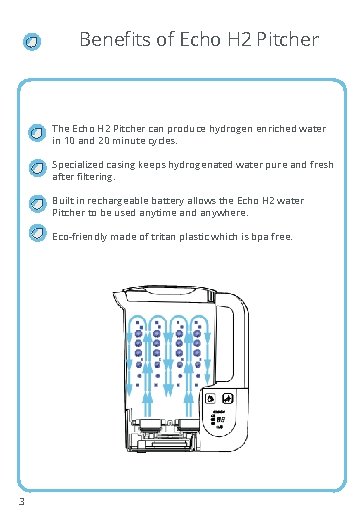 Benefits of Echo H 2 Pitcher The Echo H 2 Pitcher can produce hydrogen