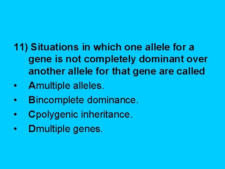 11) Situations in which one allele for a gene is not completely dominant over