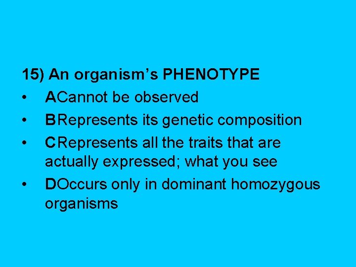 15) An organism’s PHENOTYPE • ACannot be observed • BRepresents its genetic composition •