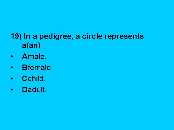 19) In a pedigree, a circle represents a(an) • Amale. • Bfemale. • Cchild.