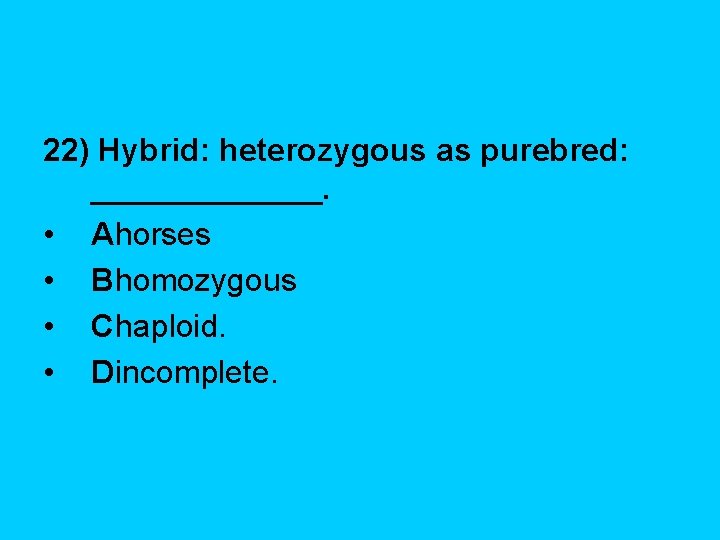 22) Hybrid: heterozygous as purebred: _______. • Ahorses • Bhomozygous • Chaploid. • Dincomplete.