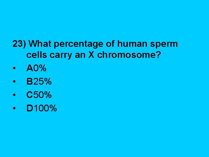 23) What percentage of human sperm cells carry an X chromosome? • A 0%