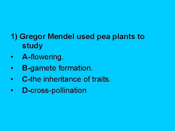 1) Gregor Mendel used pea plants to study • A-flowering. • B-gamete formation. •