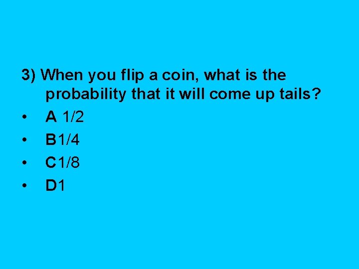 3) When you flip a coin, what is the probability that it will come