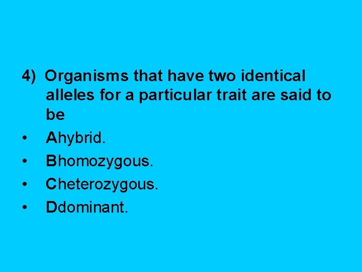 4) Organisms that have two identical alleles for a particular trait are said to