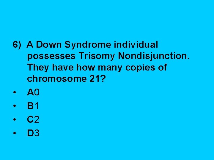6) A Down Syndrome individual possesses Trisomy Nondisjunction. They have how many copies of