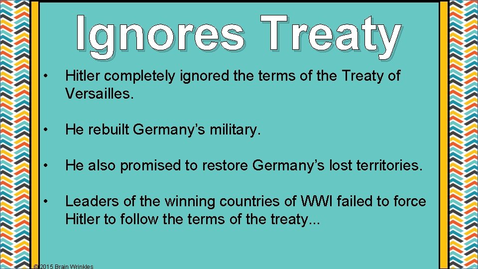 Ignores Treaty • Hitler completely ignored the terms of the Treaty of Versailles. • Ignores Treaty • Hitler completely ignored the terms of the Treaty of Versailles. •
