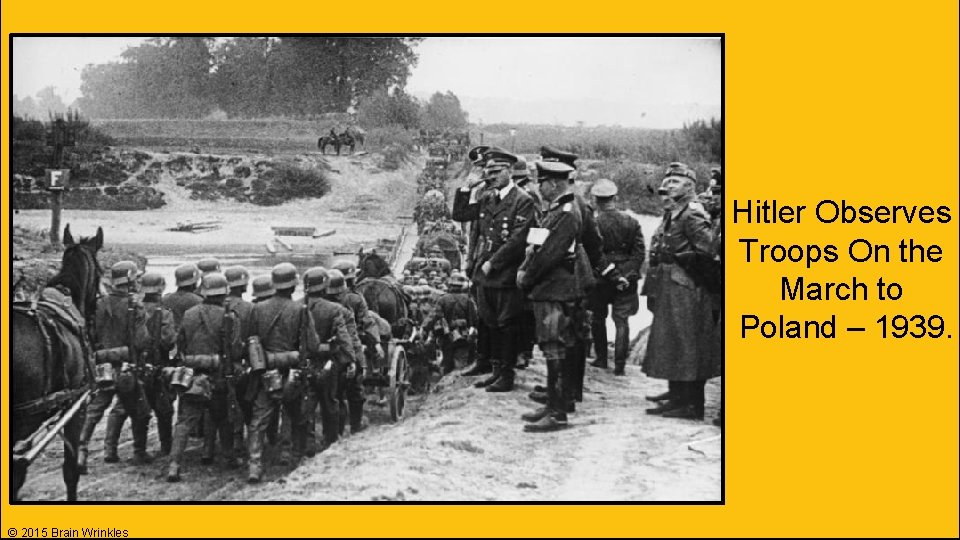 Hitler Observes Troops On the March to Poland – 1939. © 2015 Brain Wrinkles Hitler Observes Troops On the March to Poland – 1939. © 2015 Brain Wrinkles