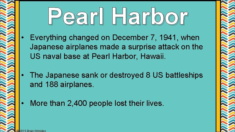 Pearl Harbor • Everything changed on December 7, 1941, when Japanese airplanes made a