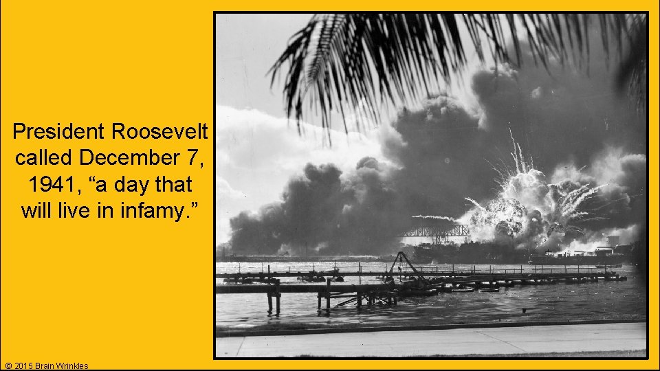 President Roosevelt called December 7, 1941, “a day that will live in infamy. ” President Roosevelt called December 7, 1941, “a day that will live in infamy. ”