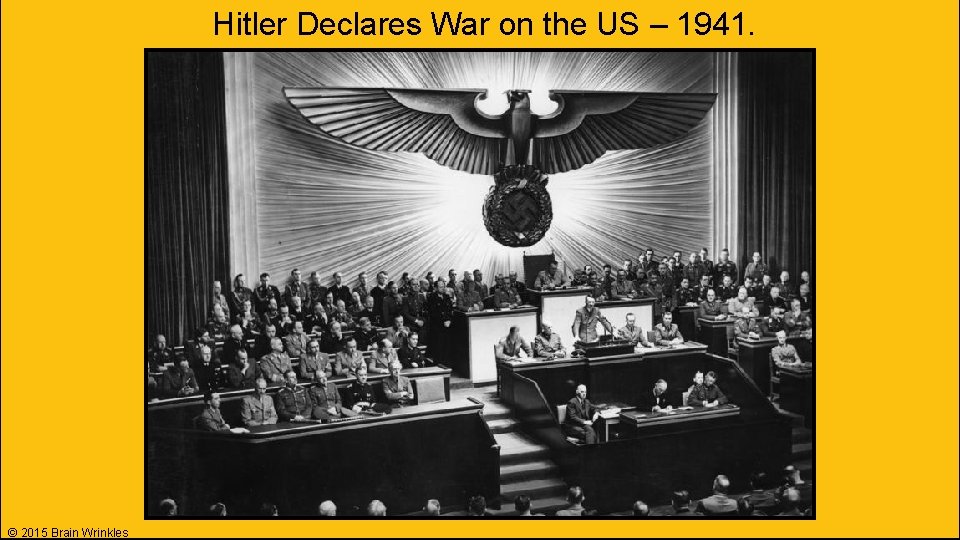 Hitler Declares War on the US – 1941. © 2015 Brain Wrinkles Hitler Declares War on the US – 1941. © 2015 Brain Wrinkles