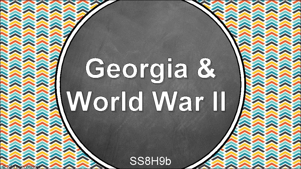 Georgia & World War II © 2015 Brain Wrinkles SS 8 H 9 b