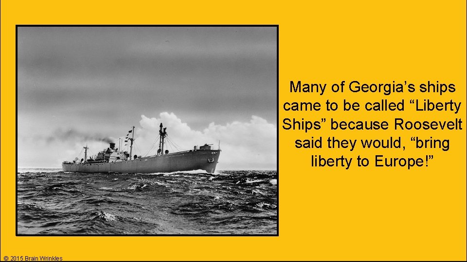 Many of Georgia’s ships came to be called “Liberty Ships” because Roosevelt said they Many of Georgia’s ships came to be called “Liberty Ships” because Roosevelt said they