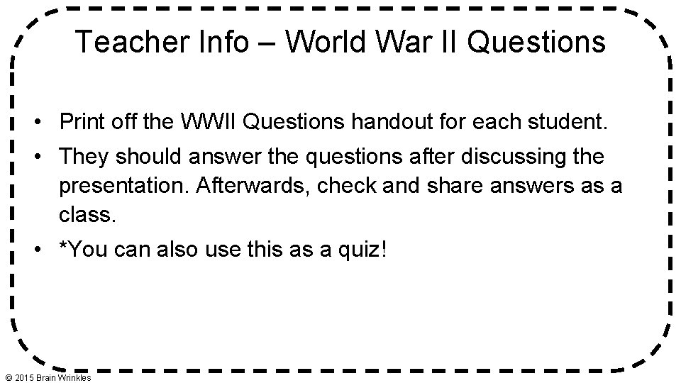 Teacher Info – World War II Questions • Print off the WWII Questions handout Teacher Info – World War II Questions • Print off the WWII Questions handout