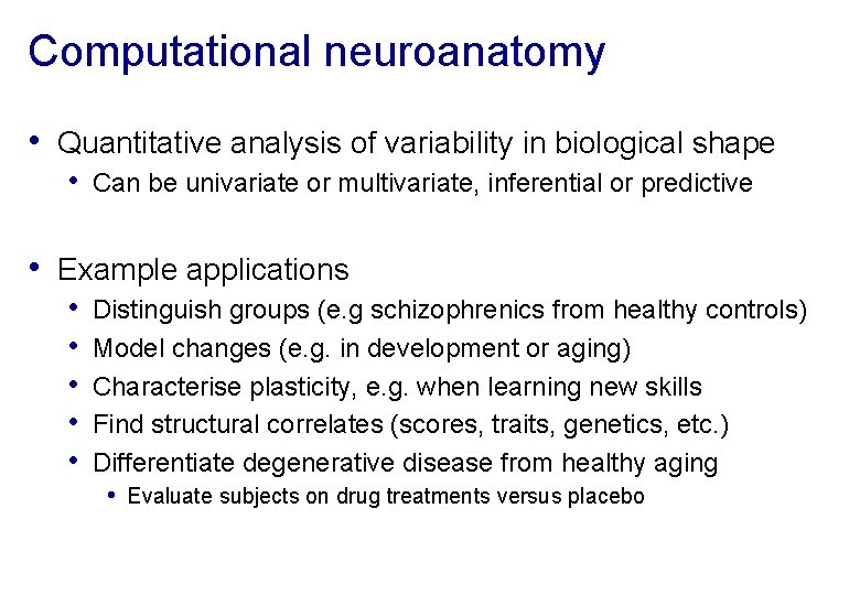 Computational neuroanatomy • Quantitative analysis of variability in biological shape • Can be univariate