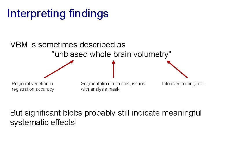 Interpreting findings VBM is sometimes described as “unbiased whole brain volumetry” Regional variation in